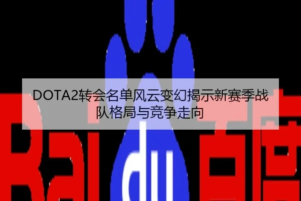 DOTA2转会名单风云变幻揭示新赛季战队格局与竞争走向