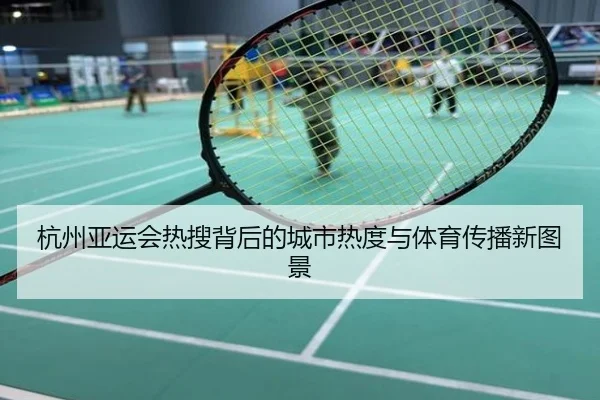 杭州亚运会热搜背后的城市热度与体育传播新图景