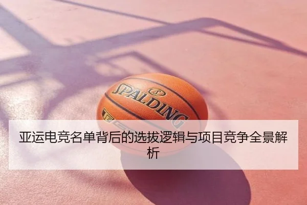 亚运电竞名单背后的选拔逻辑与项目竞争全景解析