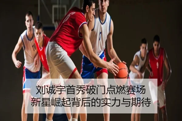 刘诚宇首秀破门点燃赛场 新星崛起背后的实力与期待