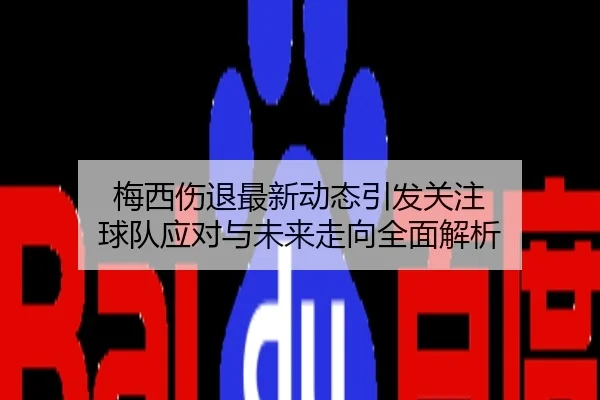 梅西伤退最新动态引发关注 球队应对与未来走向全面解析