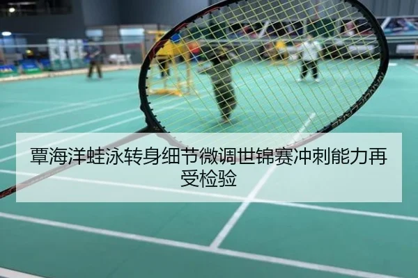 覃海洋蛙泳转身细节微调世锦赛冲刺能力再受检验