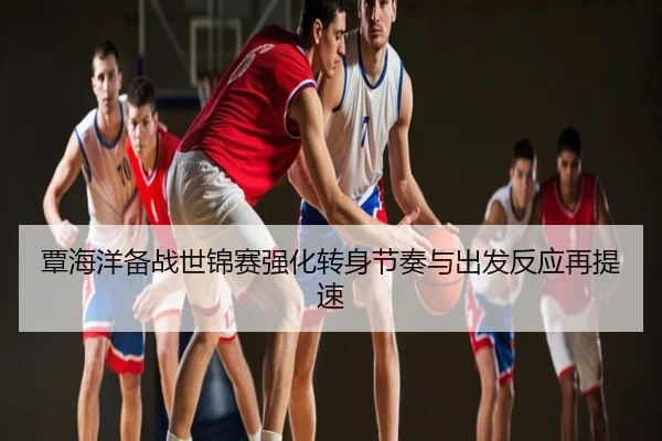 覃海洋备战世锦赛强化转身节奏与出发反应再提速
