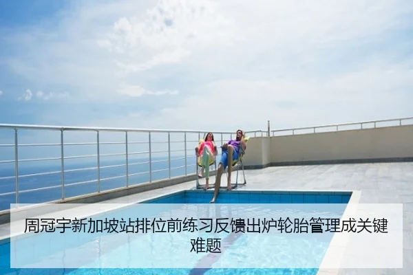 周冠宇新加坡站排位前练习反馈出炉轮胎管理成关键难题